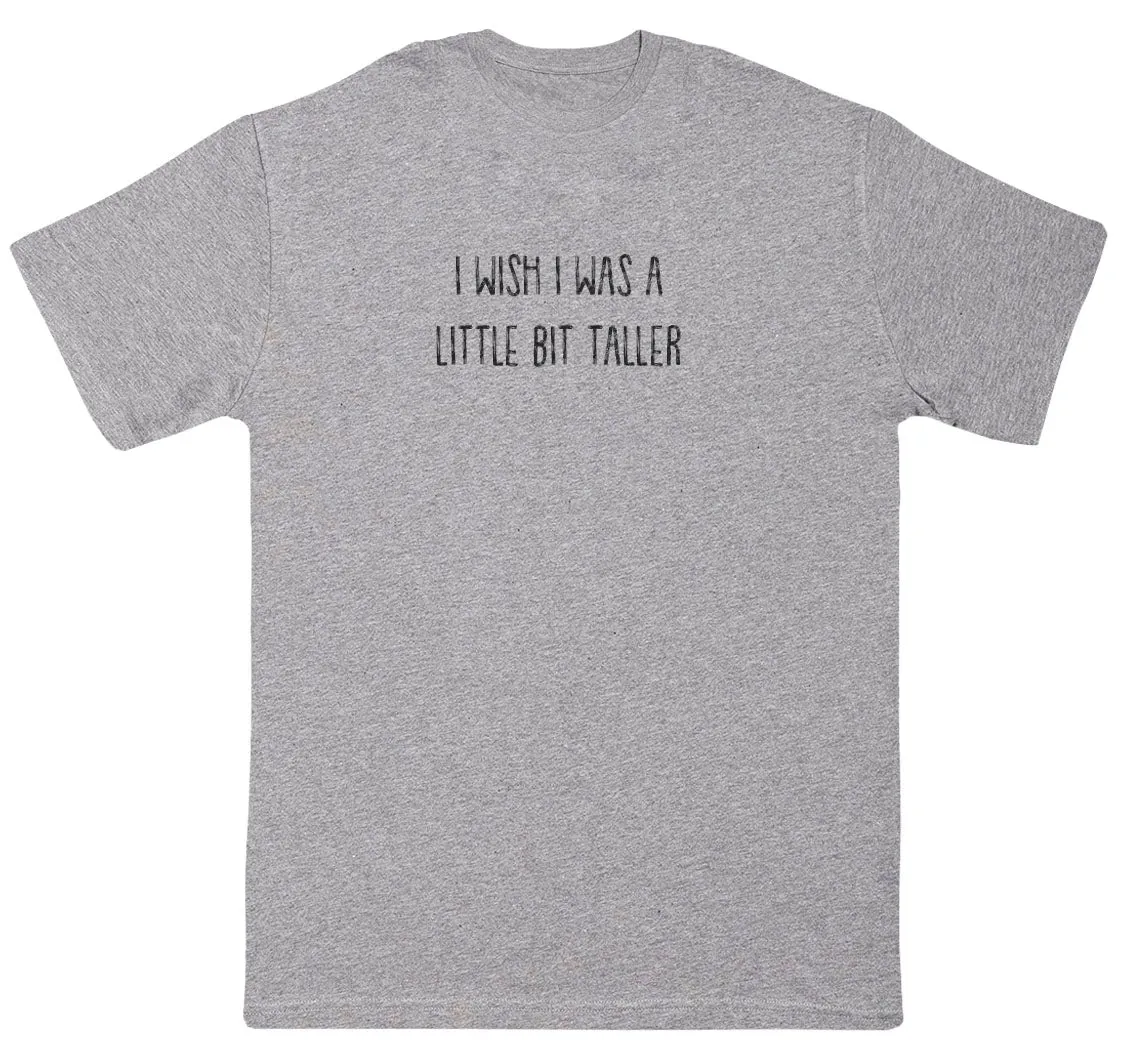 I Wish I Was A Little Bit Taller - Huge Oversized Comfy Original T-Shirt
